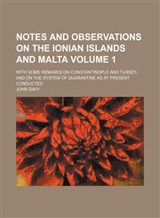 Notes and observations on the Ionian Islands and Malta; with some remarks on Constantinople and Turkey, and on the system of quarantine as at present conducted Volume 1,115109210X,9781151092106