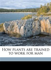 How plants are trained to work for man Volume 1,1176713736,9781176713734
