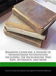 Rwandan Genocide A History of Humanitarian Intervention Including the Background, War Rape, Aftermath, and More,1276178514,9781276178518