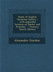 Heads of English Unitarian history with appended lectures on Baxter and Priestley  - Primary Source Edition,1294235958,9781294235958