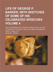 Life of George P. Barker, with sketches of some of his celebrated speeches Volume 4; the proceedings of the Bar of Erie County on the occasion of his death and the funeral sermon of John C. Lord, D. D.,1154040305,9781154040302