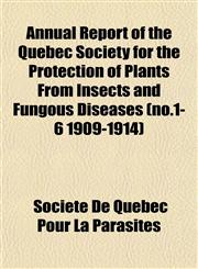 Annual Report of the Quebec Society for the Protection of Plants From Insects and Fungous Diseases (no.1-6 1909-1914),1153284286,9781153284288