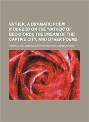 Vathek, a dramatic poem (founded on the 'Vathek' of Beckford);  The dream of the captive city, and other poems,1458992012,9781458992017