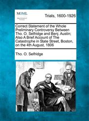 Correct Statement of the Whole Preliminary Controversy Between Tho. O. Selfridge and Benj. Austin; Also A Brief Account of The Catastrophe in State Street, Boston, on the 4th August, 1806,1275560660,9781275560666