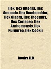 Ilex Introduction Ilex Integra, Ilex Anomala, Ilex Amelanchier, Ilex Glabra, Ilex Theezans, Ilex Coriacea, Ilex Arnhemensis, Ilex Purpurea,1155556143,9781155556147