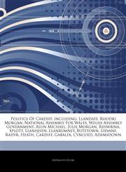 Articles On Politics Of Cardiff, including Llandaff, Rhodri Morgan, National Assembly For Wales, Welsh Assembly Government, Alun Michael, Julie Morgan, Rhiwbina, Splott, Llanishen, Llanrumney, Butetown, Lisvane, Radyr, Heath, Cardiff,1242680152,9781242680151