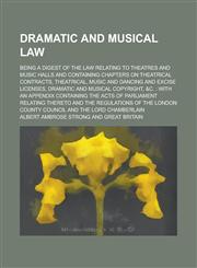 Dramatic and musical law; being a digest of the law relating to theatres and music halls and containing chapters on theatrical contracts, theatrical, music and dancing and excise licenses, dramatic and musical copyright, &c. with an,1230162194,9781230162195