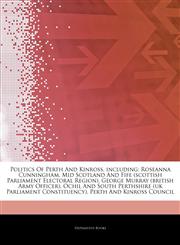 Articles On Politics Of Perth And Kinross, including Roseanna Cunningham, Mid Scotland And Fife (scottish Parliament Electoral Region), George Murray (british Army Officer), Ochil And South Perthshire (uk Parliament Constituency),1244076945,9781244076945