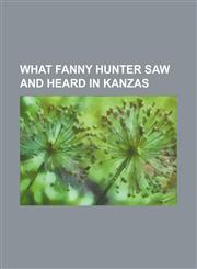 What Fanny Hunter saw and heard in Kanzas,1150007494,9781150007491