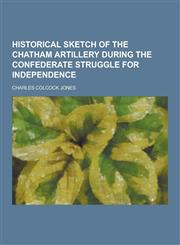 Historical Sketch of the Chatham Artillery During the Confederate Struggle for Independence,1230470719,9781230470719
