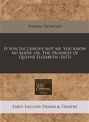 If yon [sic] knovv not me, you know no bodie, or, The troubles of Queene Elizabeth (1613),1240410034,9781240410033