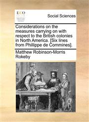 Considerations on the measures carrying on with respect to the British colonies in North America. [Six lines from Phillippe de Commines].,1171390602,9781171390602