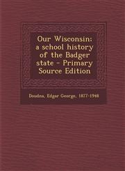 Our Wisconsin; A School History of the Badger State - Primary Source Edition,128966773X,9781289667733