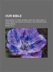 Our Bible; who wrote it? When--where--how? Is it infallible? A voice from the higher criticism, a few thoughts on other Bibles,1236466721,9781236466723