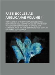 Fasti Ecclesiae Anglicanae Volume 1; Or a Calendar of the Principal Ecclesiastical Dignitaries in England and Wales, and of the Chief Officers in the,1233584650,9781233584659