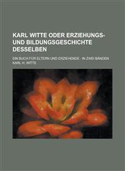 Karl Witte Oder Erziehungs- Und Bildungsgeschichte Desselben; Ein Buch Fur Eltern Und Erziehende In Zwei Banden,1153546698,9781153546690