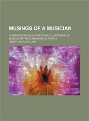 Musings of a musician; a series of popular sketches, illustrative of musical matters and musical people,1151214795,9781151214799