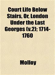 Court Life Below Stairs, Or, London Under the Last Georges (v.2); 1714-1760,1153254883,9781153254885