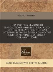 Tuba-pacifica Seasonable praecautions whereby is sounded forth a retreat from the war intended between England and the United Provinces of Lower Germany. (1664),1171353847,9781171353843