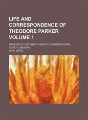 Life and correspondence of Theodore Parker Volume 1; minister of the Twenty-eighth Congregational Society, Boston,1151212148,9781151212146