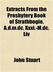 Extracts From the Presbytery Book of Strathbogie, A.d.m.dc. Xxxi.-M.dc. Liv,1154701514,9781154701517