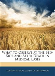 What to Observe at the Bed-Side and After Death in Medical Cases,1145538320,9781145538320