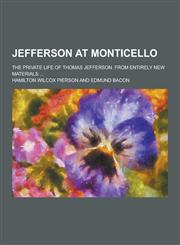 Jefferson at Monticello; The Private Life of Thomas Jefferson. from Entirely New Materials ...,1230204334,9781230204338