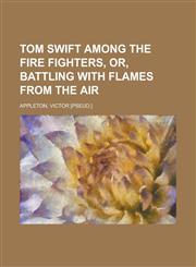Tom Swift Among the Fire Fighters, Or, Battling with Flames from the Air,1153728508,9781153728508