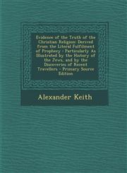 Evidence of the Truth of the Christian Religion Derived from the Literal Fulfilment of Prophecy : Particularly As Illustrated by the History of the Jews, and by the Discoveries of Recent Travellers - Primary Source Edition,1295784998,9781295784998