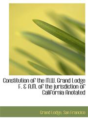 Constitution of the M.W. Grand Lodge F. & A.M. of the jurisdiction of California Anotated,1140213512,9781140213512