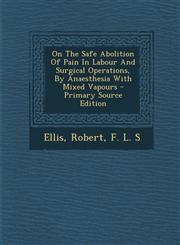 On the Safe Abolition of Pain in Labour and Surgical Operations, by Anaesthesia with Mixed Vapours - Primary Source Edition,1293471135,9781293471135