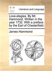 Love-elegies. By Mr. Hammond. Written in the year 1732. With a preface by the Earl of Chesterfield.,1170407560,9781170407561