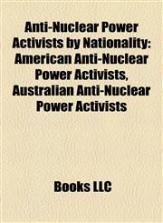 Anti-Nuclear Power Activists by Nationality American Anti-Nuclear Power Activists, Australian Anti-Nuclear Power Activists,1157996507,9781157996507