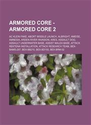 Armored Core - Armored Core 2 AC Klein Fake, Abort Missile Launch, Albright, Ameise, Amnesia, Arden River Invasion, Ares, Assault Dog, Assault Underwater Base, Assist Malea Base, Attack Rektena Installation, Attack Research Team, BEX-BAMS-287, BEX-BB210,,1234752026,9781234752026