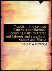 Travels in the central Caucasus and Bashan; including visits to Ararat and Tabreez and ascents of Kazbek and Elbruz,1117959643,9781117959641