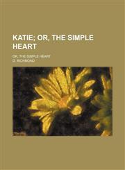 Katie; Or, the Simple Heart. Or, the Simple Heart,1151023736,9781151023735