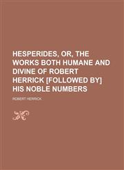 Hesperides, Or, the Works Both Humane and Divine of Robert Herrick [Followed By] His Noble Numbers,1151116602,9781151116604