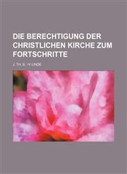 Die Berechtigung Der Christlichen Kirche Zum Fortschritte,1236546334,9781236546333