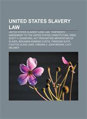 United States slavery law United States slavery case law, Thirteenth Amendment to the United States Constitution, Dred Scott v. Sandford,123311350X,9781233113507