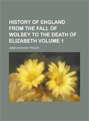 History of England from the Fall of Wolsey to the Death of Elizabeth Volume 1,1152708570,9781152708570