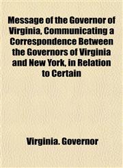Message of the Governor of Virginia, Communicating a Correspondence Between the Governors of Virginia and New York, in Relation to Certain,1153034565,9781153034562