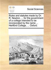 Rules and statutes made by Dr. R. Newton, ... for the government of a college intended to be incorporated by the name ... Hertford College, ... Oxford.,1170278590,9781170278598
