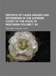 Reports of cases argued and determined in the Supreme Court of the state of Wisconsin Volume т. 60,1236882105,9781236882103