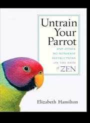 Untrain Your Parrot And Other No-nonsense Instructions on the Path of Zen,1590303636,9781590303634