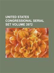 United States Congressional Serial Set Volume 3972,1234061902,9781234061906