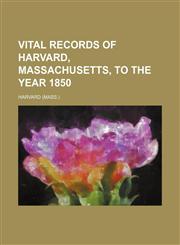 Vital records of Harvard, Massachusetts, to the year 1850,1153201410,9781153201414