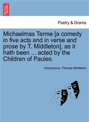 Michaelmas Terme [a comedy in five acts and in verse and prose by T. Middleton], as it hath been ... acted by the Children of Paules.,1241145121,9781241145125