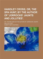 Handley Cross; Or, the Spa Hunt, by the Author of 'jorrocks' Jaunts and Jollities' Or, the Spa Hunt, by the Author of 'jorrocks' Jaunts and Jollities'.,1150260823,9781150260827