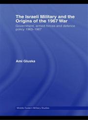 The Israeli Military and the Origins of the 1967 War Governement, Armed Forces and Defence Policy 1963-67,0415392454,9780415392457
