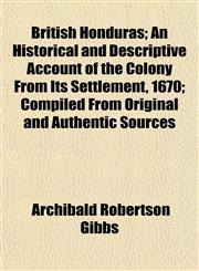 British Honduras; An Historical and Descriptive Account of the Colony From Its Settlement, 1670; Compiled From Original and Authentic Sources,1154643662,9781154643664